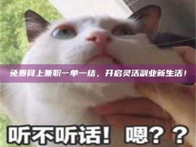 甘肃免费网上兼职一单一结，开启灵活副业新生活！