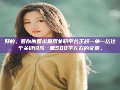 甘肃好的，看你的要求是用兼职平台正规一单一结这个关键词写一篇500字左右的文章。