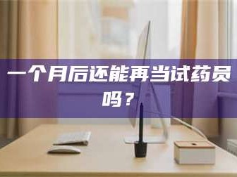 甘肃一个月后还能再当试药员吗？