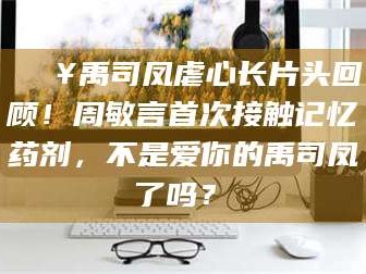 甘肃🔥禹司凤虐心长片头回顾！周敏言首次接触记忆药剂，不是爱你的禹司凤了吗？✨