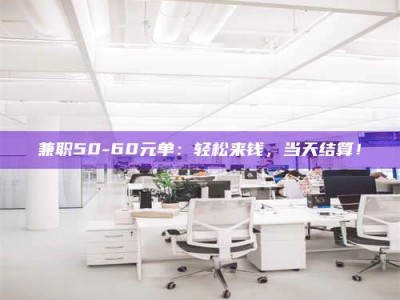 甘肃兼职50-60元单：轻松来钱，当天结算！