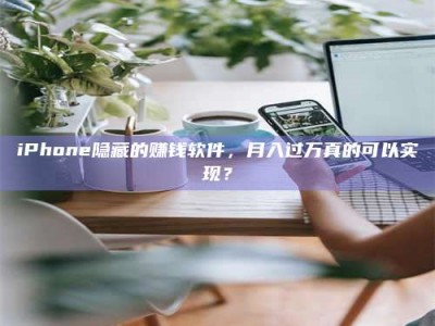 甘肃iPhone隐藏的赚钱软件，月入过万真的可以实现？