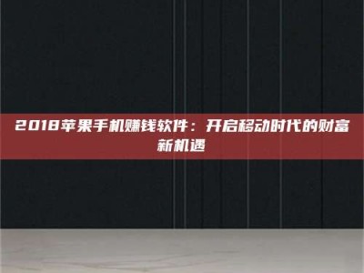 甘肃2018苹果手机赚钱软件：开启移动时代的财富新机遇