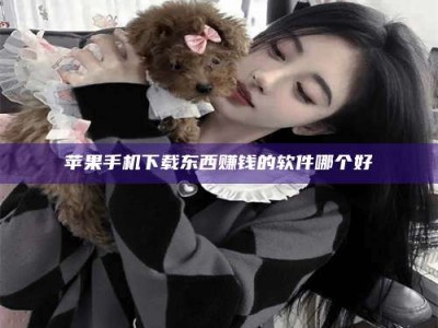 甘肃苹果手机下载东西赚钱的软件哪个好