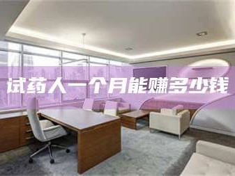 甘肃试药人一个月能赚多少钱