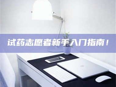 甘肃试药志愿者新手入门指南！