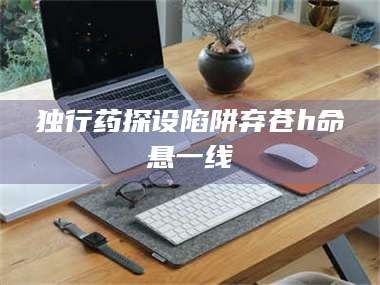 甘肃独行药探设陷阱弃苍h命悬一线