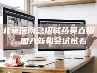 甘肃北京医院急招试药员直招：加入新机会试试看