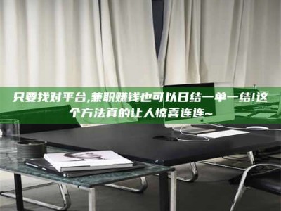 甘肃只要找对平台,兼职赚钱也可以日结一单一结!这个方法真的让人惊喜连连~