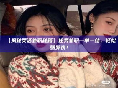 甘肃【揭秘灵活兼职秘籍】任务兼职一单一结，轻松赚外快！