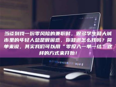 甘肃当谈到找一份零风险的兼职时，很多学生和大城市里的年轻人总是很困惑，你知道怎么找吗？简单来说，其实我们可以用“零投入一单一结”这样的方式来开始！