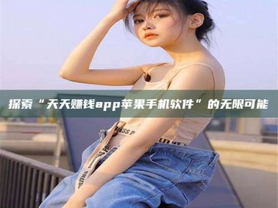 甘肃探索“天天赚钱app苹果手机软件”的无限可能