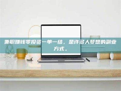 甘肃兼职赚钱零投资一单一结，是许多人梦想的副业方式。