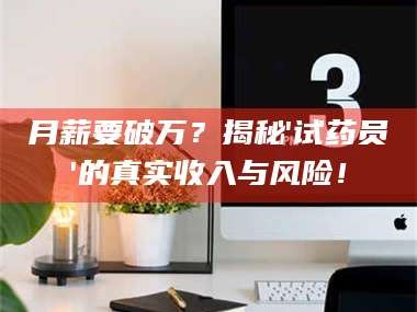 甘肃月薪要破万？揭秘'试药员'的真实收入与风险！