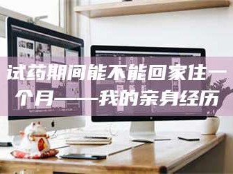 甘肃试药期间能不能回家住一个月——我的亲身经历