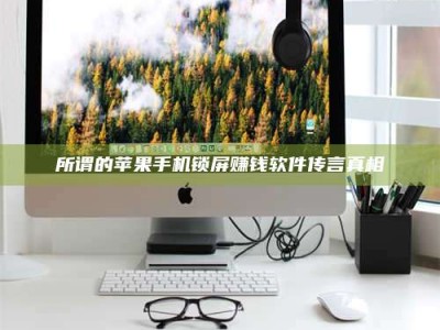 甘肃所谓的苹果手机锁屏赚钱软件传言真相