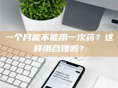 甘肃一个月能不能用一次药？这样用合理吗？