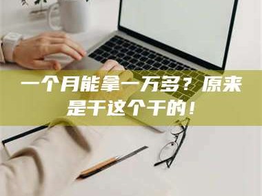 甘肃一个月能拿一万多？原来是干这个干的！