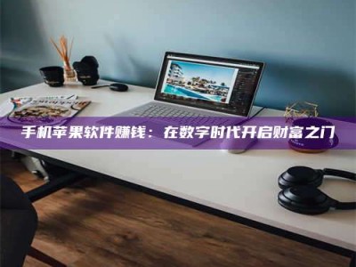 甘肃手机苹果软件赚钱：在数字时代开启财富之门