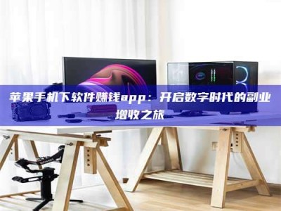 甘肃苹果手机下软件赚钱app：开启数字时代的副业增收之旅
