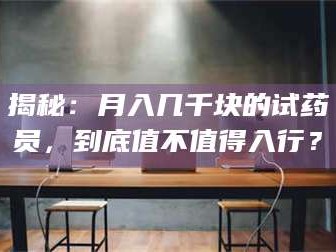 甘肃揭秘：月入几千块的试药员，到底值不值得入行？