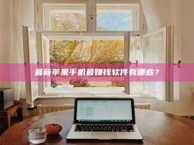 甘肃最新苹果手机最赚钱软件有哪些？