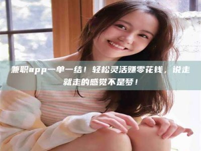 甘肃兼职app一单一结！轻松灵活赚零花钱，说走就走的感觉不是梦！