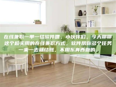 甘肃在线兼职一单一结软件嘿，小伙伴们，今天聊聊这个超实用的在线兼职方式，软件帮你多个任务一来一去就结账，不用东奔西跑的。