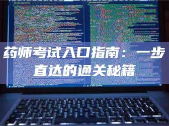 甘肃药师考试入口指南：一步直达的通关秘籍
