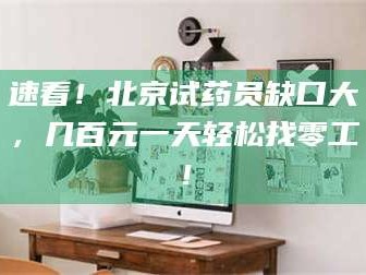 甘肃速看！北京试药员缺口大，几百元一天轻松找零工！