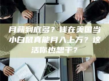 甘肃月薪到底多？钱在美国当小白鼠真能月入上万？这活你也想干？