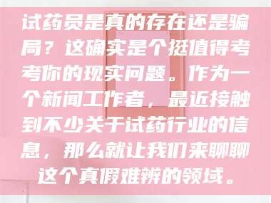 甘肃试药员是真的存在还是骗局？这确实是个挺值得考考你的现实问题。作为一个新闻工作者，最近接触到不少关于试药行业的信息，那么就让我们来聊聊这个真假难辨的领域。