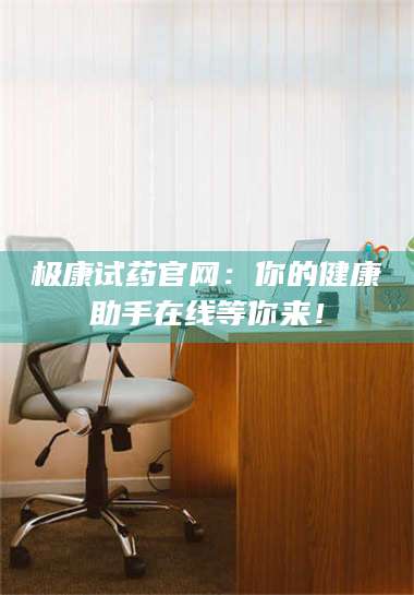 甘肃极康试药官网：你的健康助手在线等你来！ 第1张
