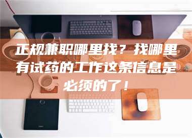 甘肃正规兼职哪里找？找哪里有试药的工作这条信息是必须的了！ 第1张