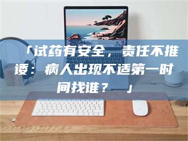甘肃「试药有安全，责任不推诿：病人出现不适第一时间找谁？ 」 第1张