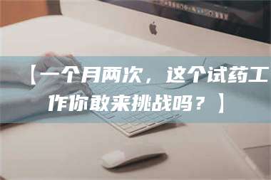 甘肃【一个月两次，这个试药工作你敢来挑战吗？】 第1张