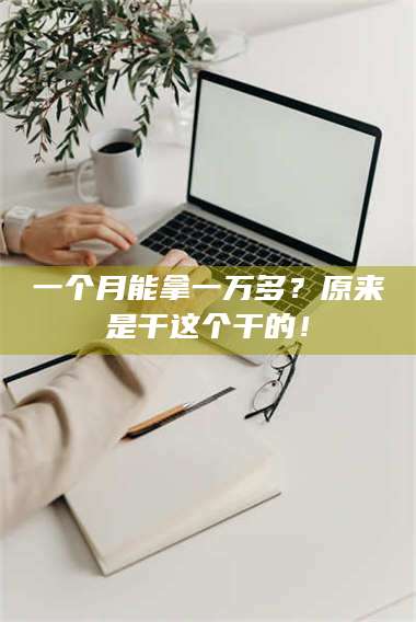 甘肃一个月能拿一万多？原来是干这个干的！ 第1张