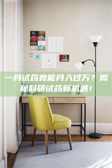 甘肃一月试药竟能月入过万？揭秘科研试药新机遇！ 第1张