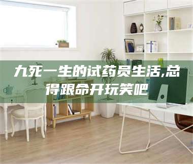 甘肃九死一生的试药员生活,总得跟命开玩笑吧 第1张