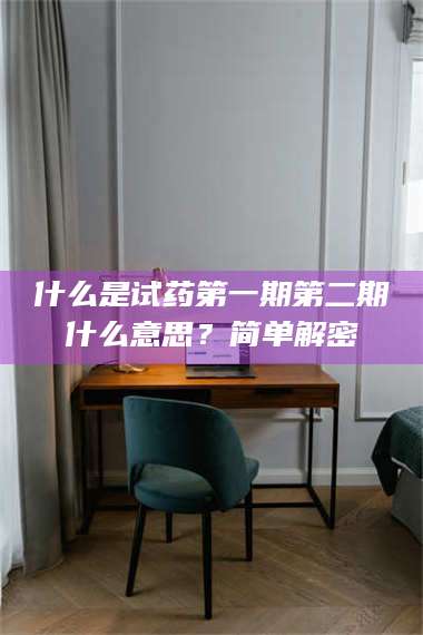 甘肃什么是试药第一期第二期什么意思?简单解密 第1张 甘肃什么是试药第一期第二期什么意思?简单解密 第1张