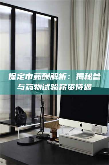 甘肃保定市薪酬解析：揭秘参与药物试验薪资待遇 第1张