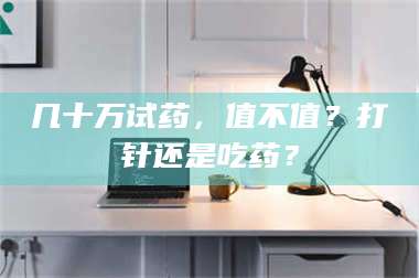 甘肃几十万试药，值不值？打针还是吃药？ 第1张