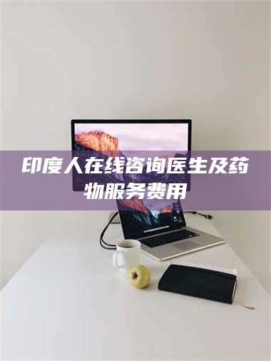 甘肃印度人在线咨询医生及药物服务费用 第1张