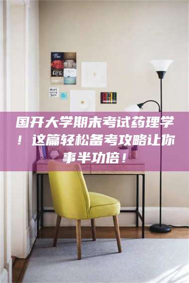 甘肃国开大学期末考试药理学！这篇轻松备考攻略让你事半功倍！ 第1张