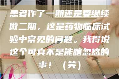 甘肃患者作了一期还是要继续做二期，这是药物临床试验中常见的问题。我得说这个可真不是能瞎忽悠的事！（笑） 第1张