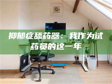 甘肃抑郁症舔药器：我作为试药员的这一年 第1张