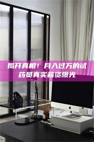 甘肃揭开真相！月入过万的试药员真实薪资曝光 第1张