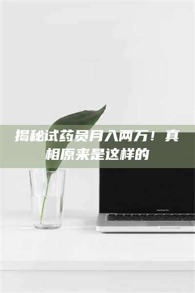 甘肃揭秘试药员月入两万！真相原来是这样的 第1张