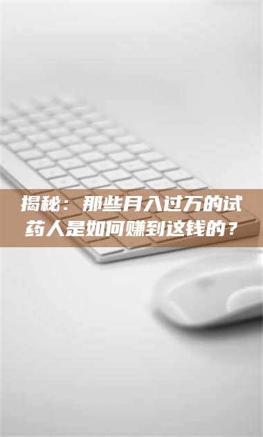 甘肃揭秘：那些月入过万的试药人是如何赚到这钱的？ 第1张