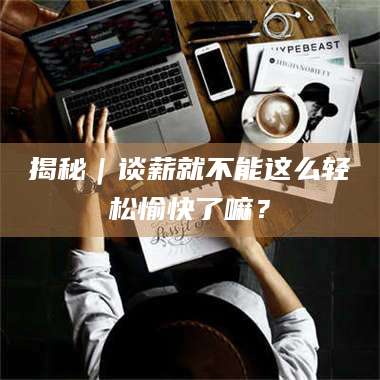 甘肃揭秘｜谈薪就不能这么轻松愉快了嘛？ 第1张